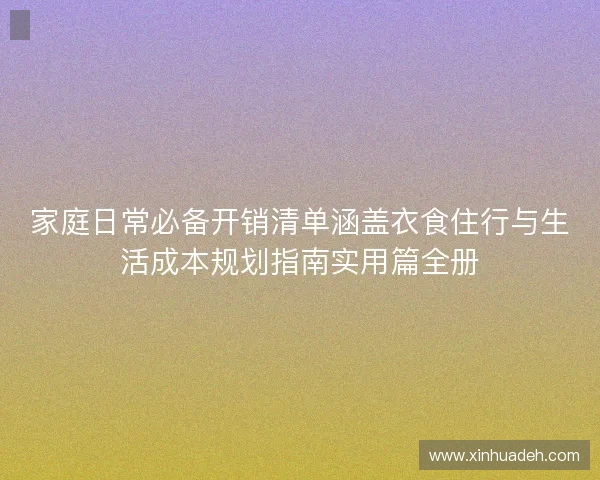 家庭日常必备开销清单涵盖衣食住行与生活成本规划指南实用篇全册