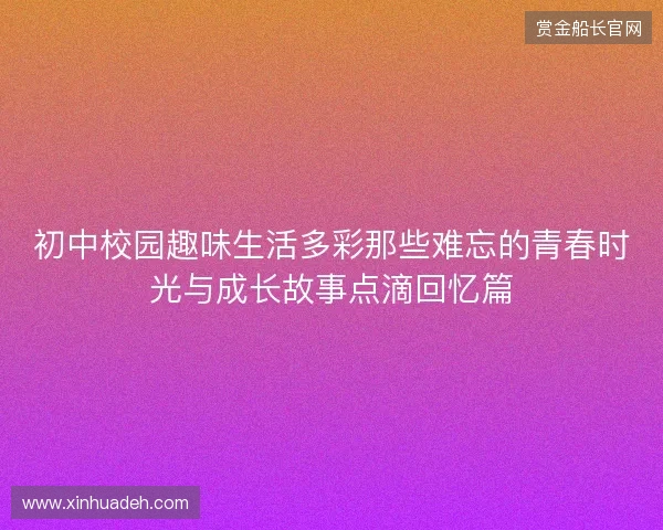 初中校园趣味生活多彩那些难忘的青春时光与成长故事点滴回忆篇