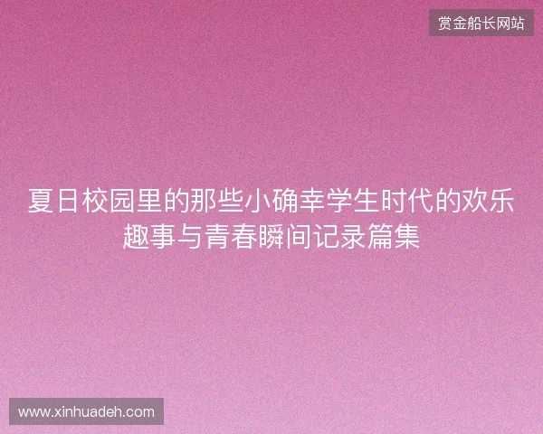 夏日校园里的那些小确幸学生时代的欢乐趣事与青春瞬间记录篇集 夏日校园里的那些小确幸学生时代的欢乐趣事与青春瞬间记录篇集